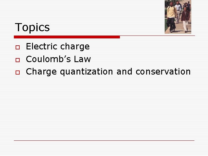 Topics o o o Electric charge Coulomb’s Law Charge quantization and conservation 