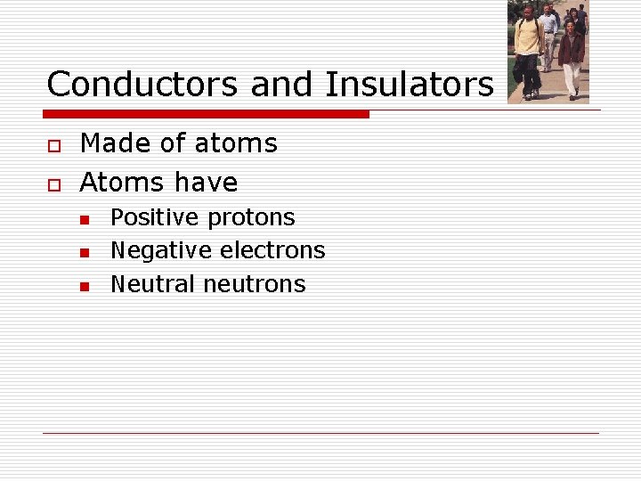 Conductors and Insulators o o Made of atoms Atoms have n n n Positive