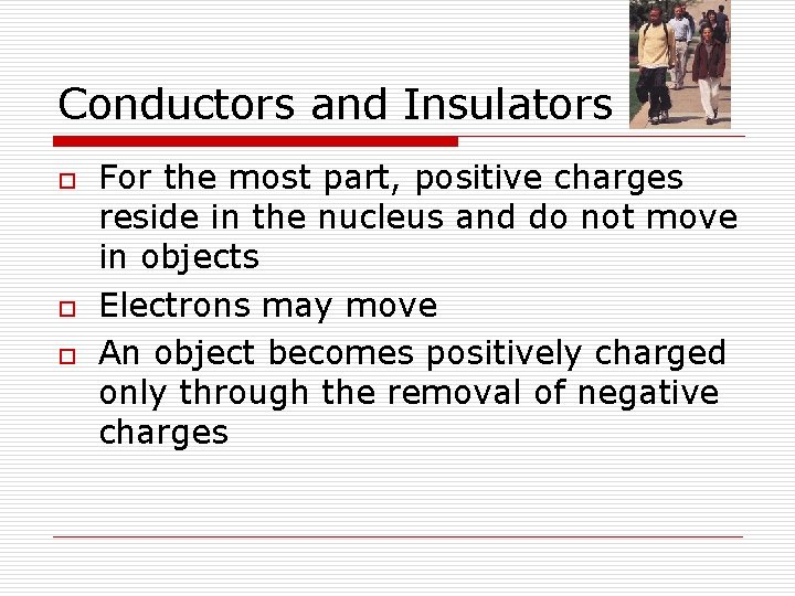 Conductors and Insulators o o o For the most part, positive charges reside in