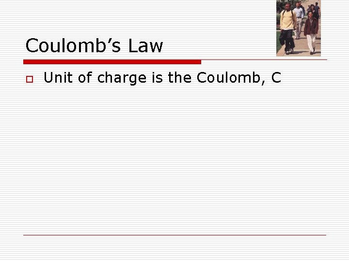 Coulomb’s Law o Unit of charge is the Coulomb, C 