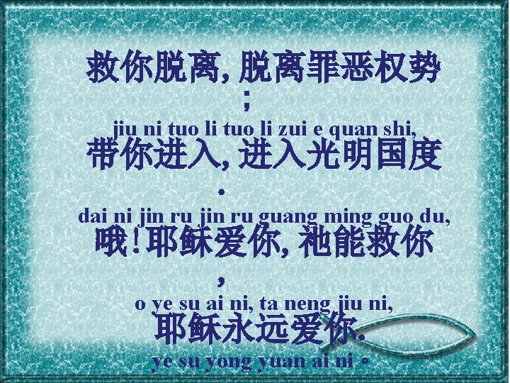 救你脱离, 脱离罪恶权势 ; jiu ni tuo li zui e quan shi, 带你进入, 进入光明国度. dai