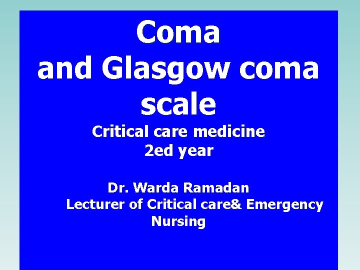 Coma and Glasgow coma scale Critical care medicine 2 ed year Dr. Warda Ramadan Coma and Glasgow coma scale Critical care medicine 2 ed year Dr. Warda Ramadan