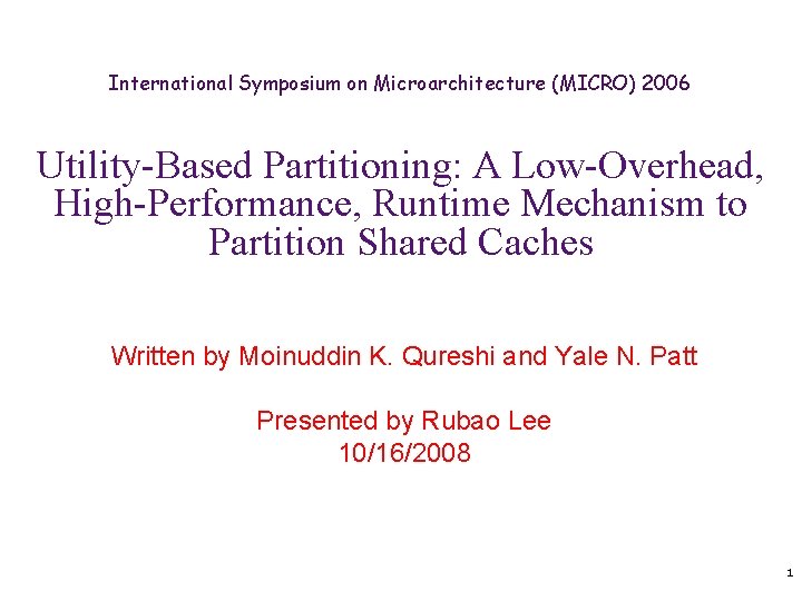 International Symposium on Microarchitecture (MICRO) 2006 Utility-Based Partitioning: A Low-Overhead, High-Performance, Runtime Mechanism to