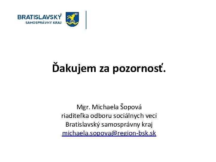 Ďakujem za pozornosť. Mgr. Michaela Šopová riaditeľka odboru sociálnych vecí Bratislavský samosprávny kraj michaela.
