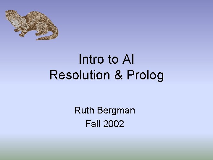 Intro to AI Resolution & Prolog Ruth Bergman Fall 2002 