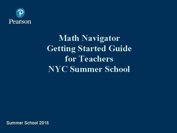 Math Navigator Getting Started Guide for Teachers NYC Summer School 2016 Presentation Title Arial