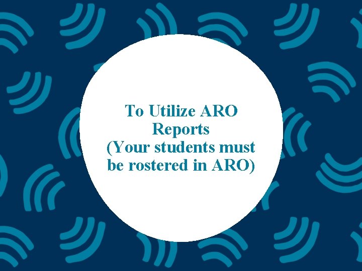 To Utilize ARO Reports (Your students must be rostered in ARO) 