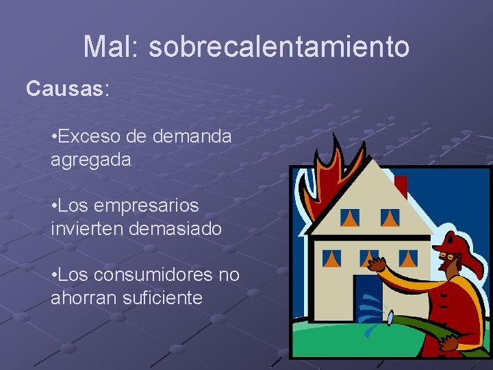 Mal: sobrecalentamiento Causas: • Exceso de demanda agregada • Los empresarios invierten demasiado •