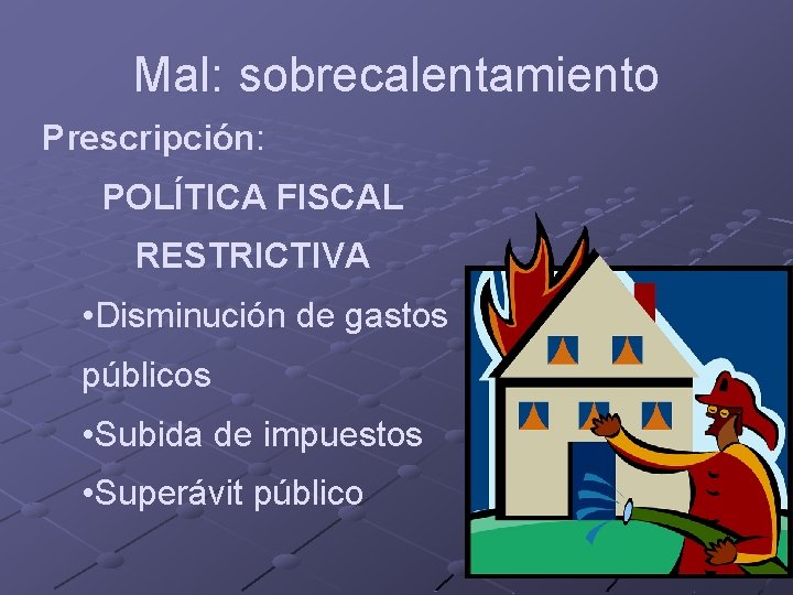 Mal: sobrecalentamiento Prescripción: POLÍTICA FISCAL RESTRICTIVA • Disminución de gastos públicos • Subida de