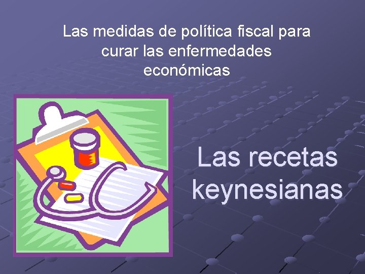 Las medidas de política fiscal para curar las enfermedades económicas Las recetas keynesianas 