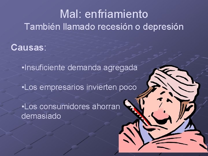 Mal: enfriamiento También llamado recesión o depresión Causas: • Insuficiente demanda agregada • Los