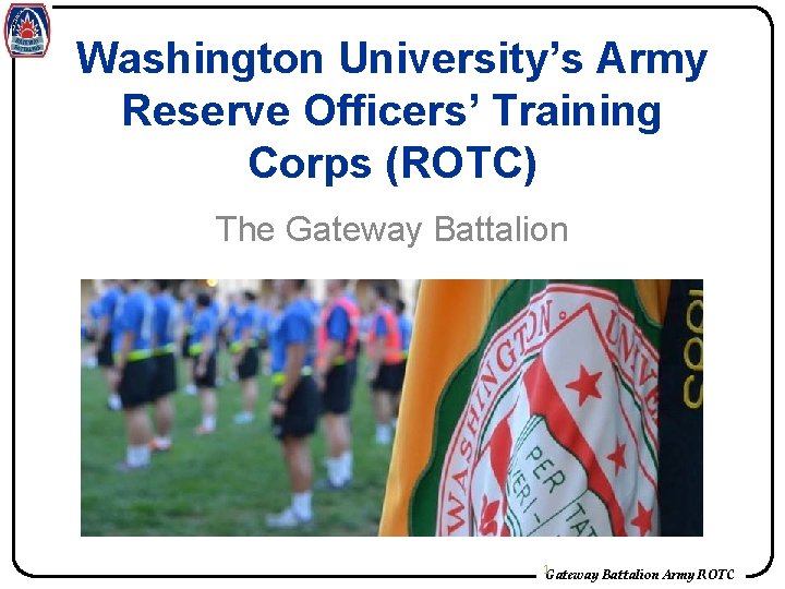 Washington University’s Army Reserve Officers’ Training Corps (ROTC) The Gateway Battalion 1 Gateway Battalion