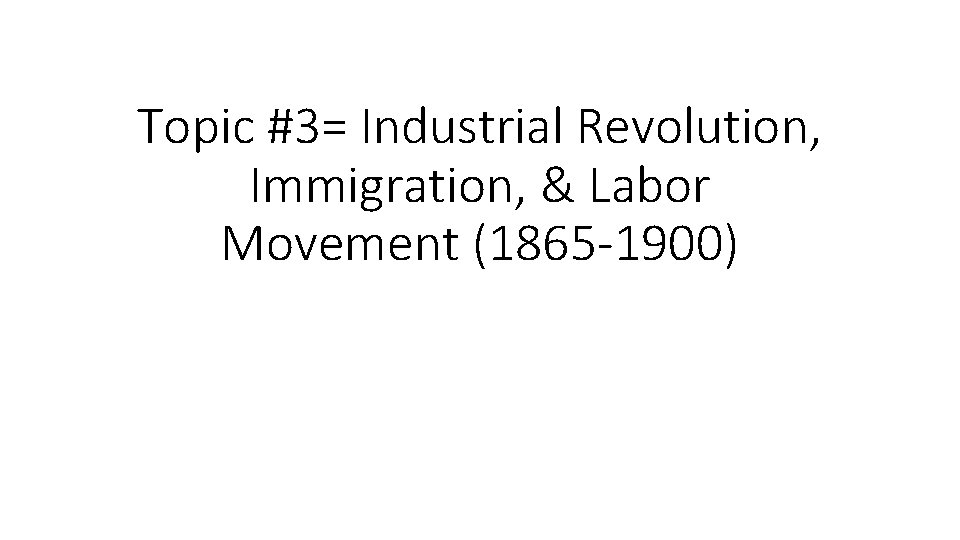 Topic #3= Industrial Revolution, Immigration, & Labor Movement (1865 -1900) 