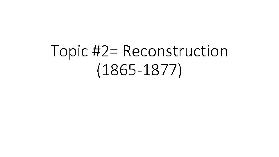 Topic #2= Reconstruction (1865 -1877) 