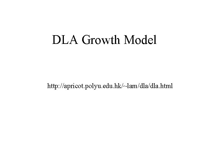 DLA Growth Model http: //apricot. polyu. edu. hk/~lam/dla. html DLA Growth Model http: //apricot. polyu. edu. hk/~lam/dla. html
