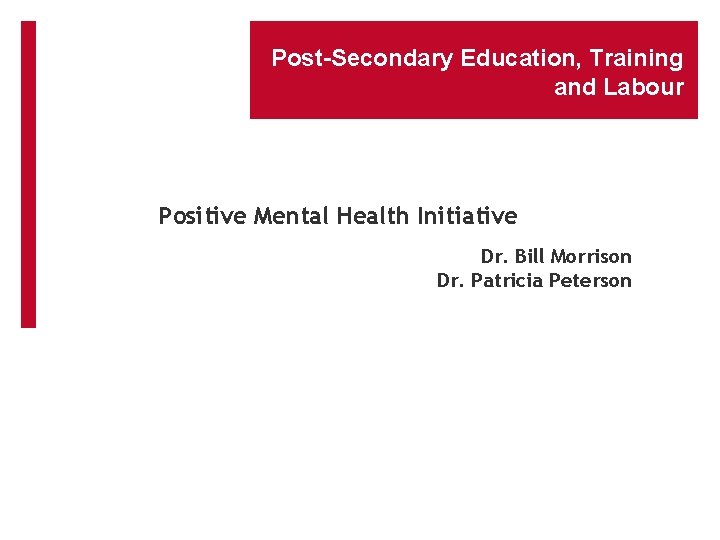 Post-Secondary Education, Training and Labour Positive Mental Health Initiative Dr. Bill Morrison Dr. Patricia