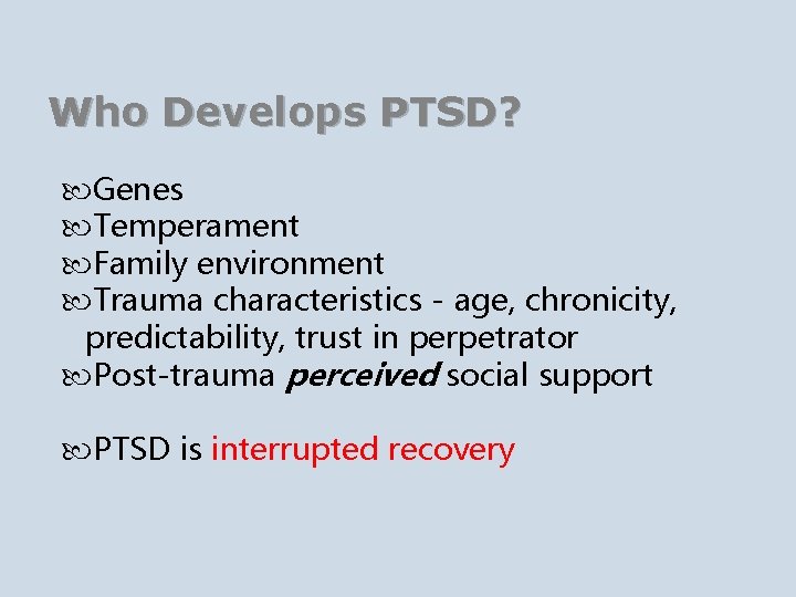 Who Develops PTSD? Genes Temperament Family environment Trauma characteristics - age, chronicity, predictability, trust