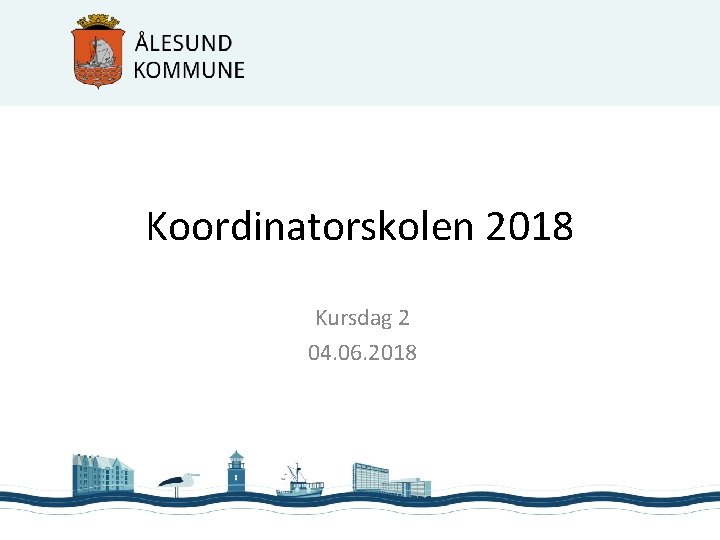 Koordinatorskolen 2018 Kursdag 2 04. 06. 2018 