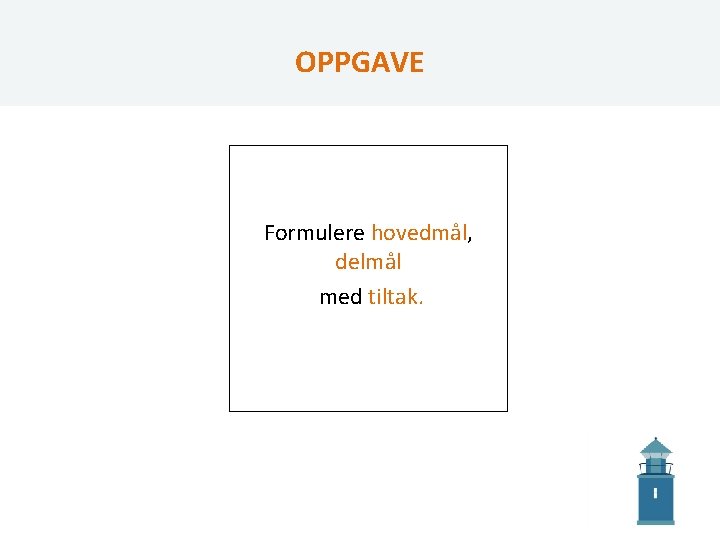 OPPGAVE Formulere hovedmål, delmål med tiltak. 