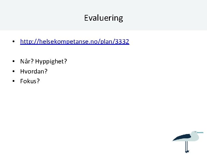 Evaluering • http: //helsekompetanse. no/plan/3332 • Når? Hyppighet? • Hvordan? • Fokus? 