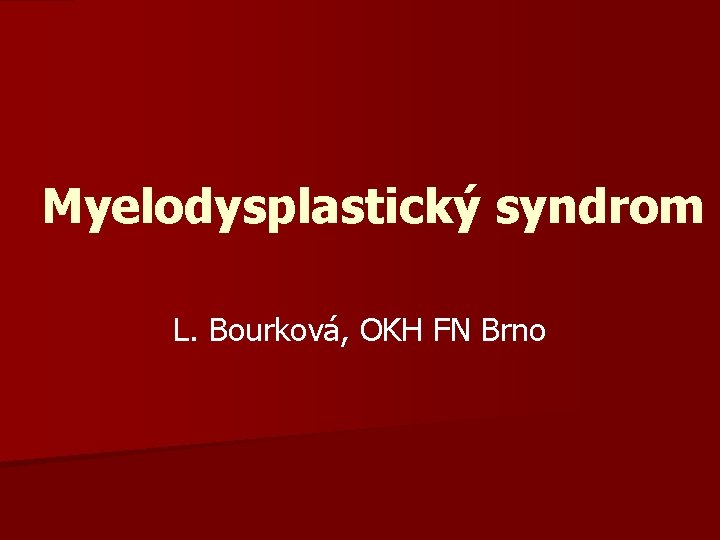 Myelodysplastický syndrom L. Bourková, OKH FN Brno 