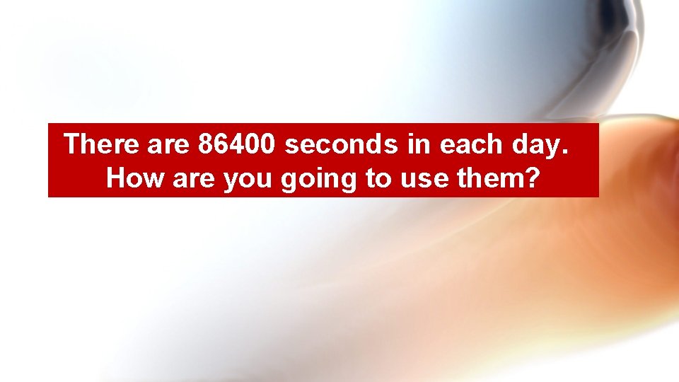 There are 86400 seconds in each day. How are you going to use them?