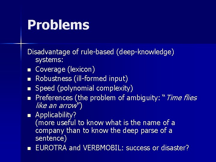 Problems Disadvantage of rule-based (deep-knowledge) systems: n Coverage (lexicon) n Robustness (ill-formed input) n