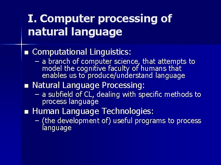 I. Computer processing of natural language n Computational Linguistics: n Natural Language Processing: n