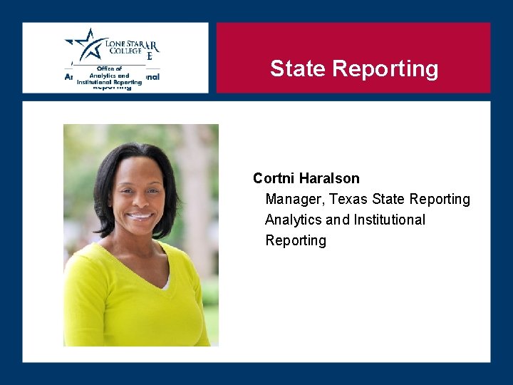 State Reporting Cortni Haralson Manager, Texas State Reporting Analytics and Institutional Reporting State Reporting Cortni Haralson Manager, Texas State Reporting Analytics and Institutional Reporting