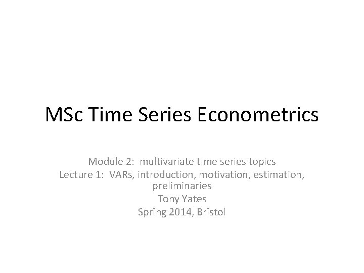 MSc Time Series Econometrics Module 2: multivariate time series topics Lecture 1: VARs, introduction,