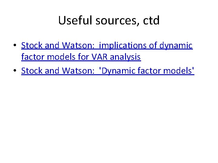 Useful sources, ctd • Stock and Watson: implications of dynamic factor models for VAR