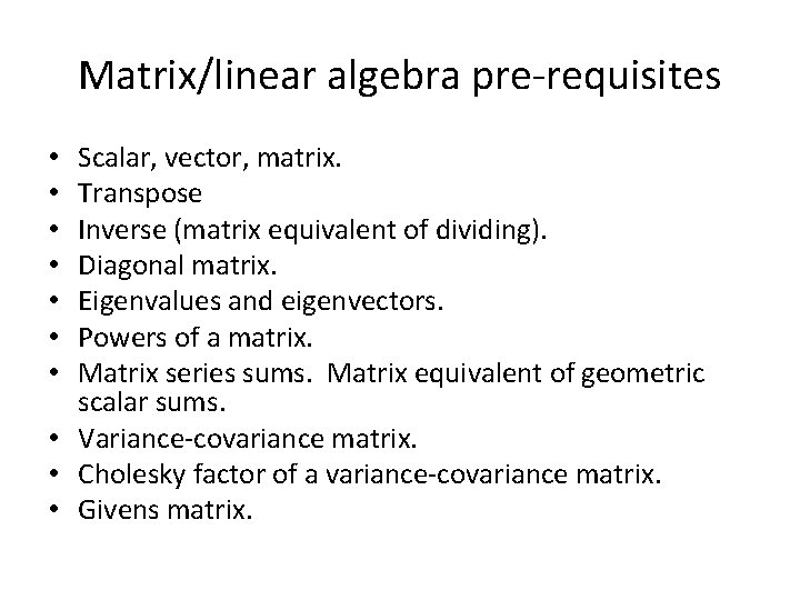Matrix/linear algebra pre-requisites Scalar, vector, matrix. Transpose Inverse (matrix equivalent of dividing). Diagonal matrix.