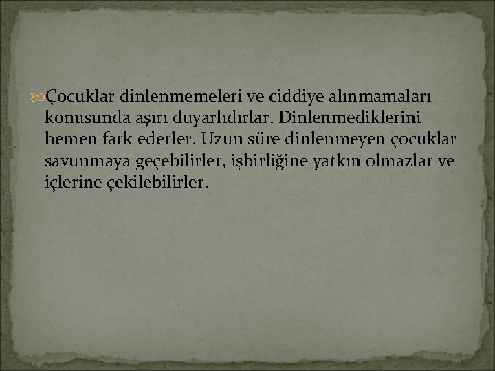  Çocuklar dinlenmemeleri ve ciddiye alınmamaları konusunda aşırı duyarlıdırlar. Dinlenmediklerini hemen fark ederler. Uzun