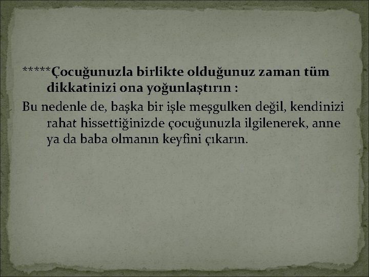 *****Çocuğunuzla birlikte olduğunuz zaman tüm dikkatinizi ona yoğunlaştırın : Bu nedenle de, başka bir