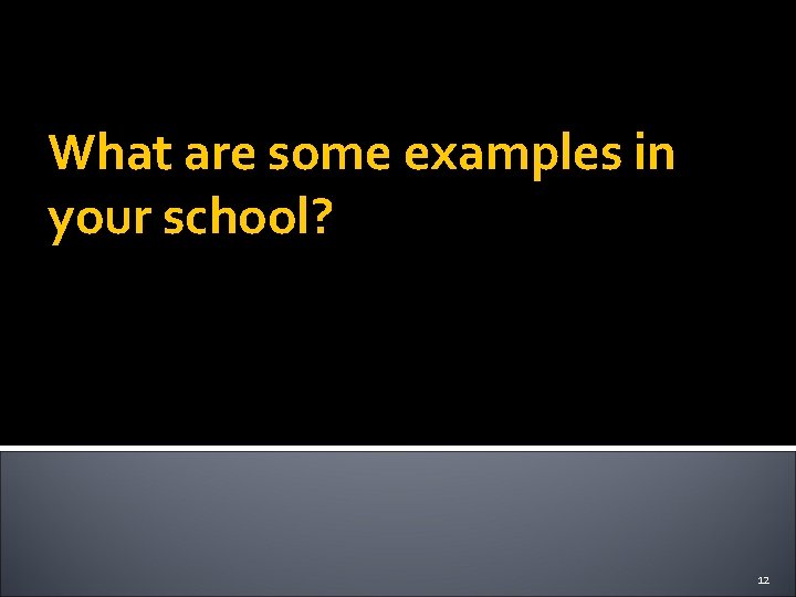 What are some examples in your school? 12 