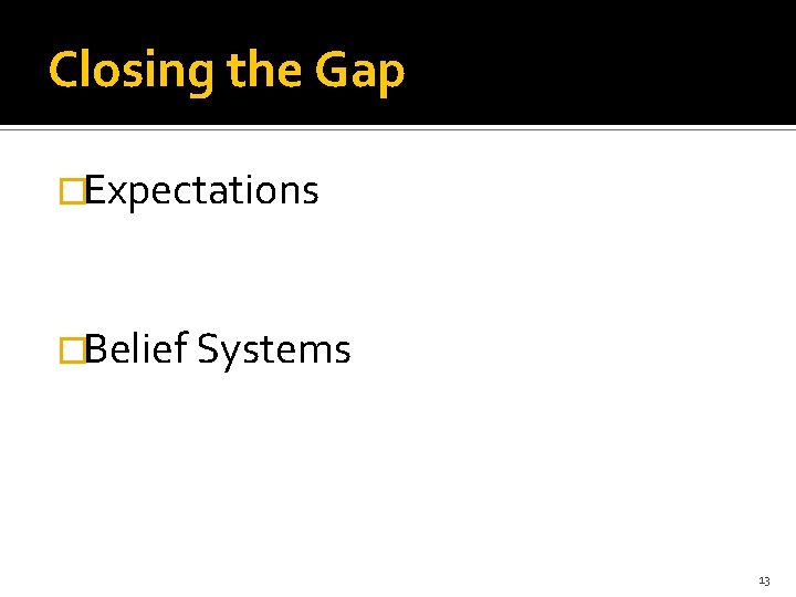 Closing the Gap �Expectations �Belief Systems 13 