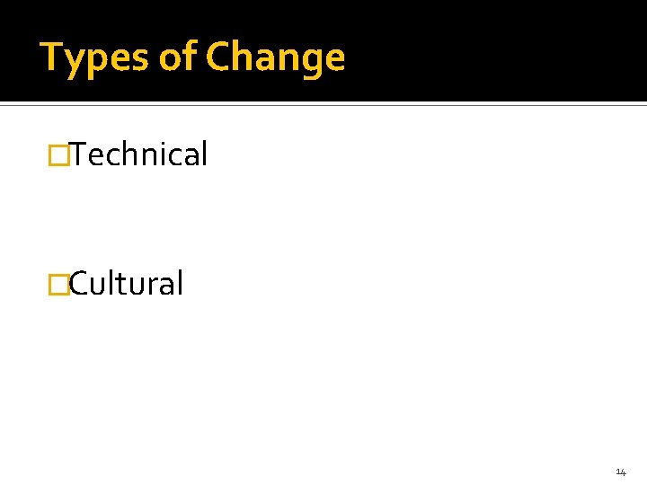 Types of Change �Technical �Cultural 14 