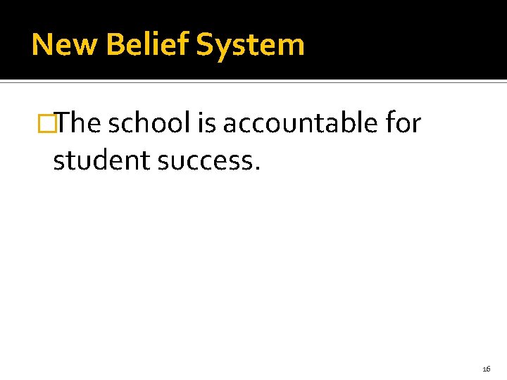 New Belief System �The school is accountable for student success. 16 