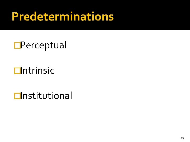 Predeterminations �Perceptual �Intrinsic �Institutional 19 