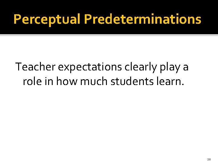 Perceptual Predeterminations Teacher expectations clearly play a role in how much students learn. 20