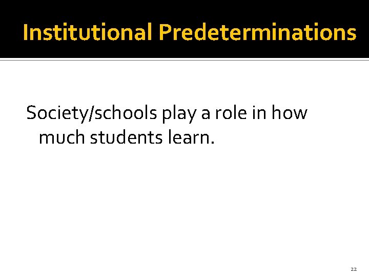 Institutional Predeterminations Society/schools play a role in how much students learn. 22 