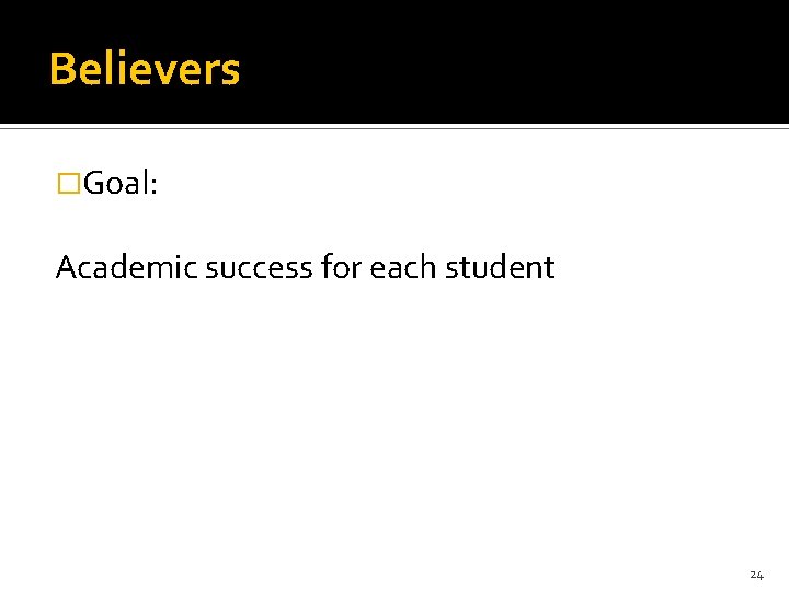 Believers �Goal: Academic success for each student 24 