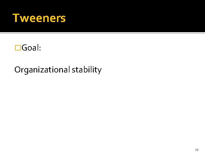 Tweeners �Goal: Organizational stability 25 