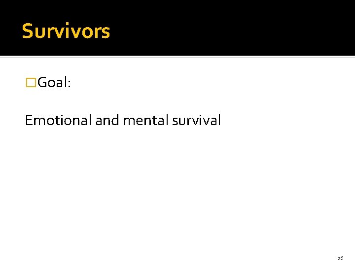 Survivors �Goal: Emotional and mental survival 26 