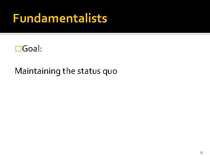 Fundamentalists �Goal: Maintaining the status quo 27 