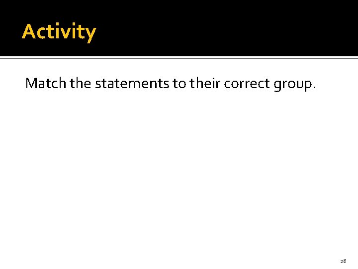 Activity Match the statements to their correct group. 28 
