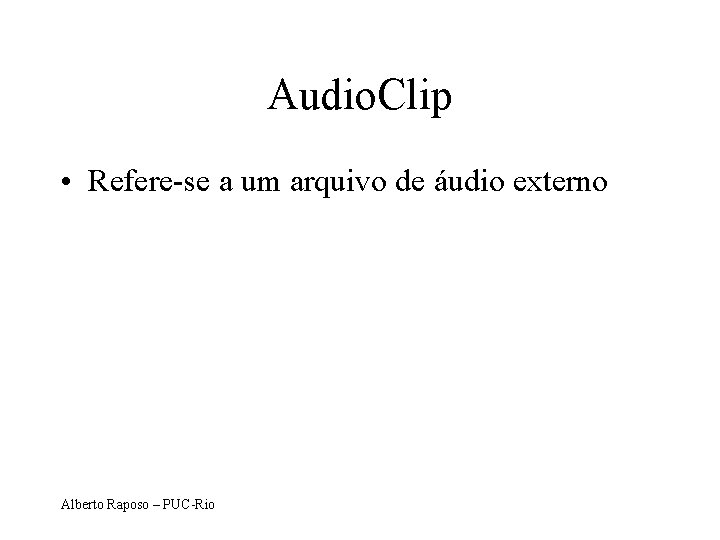 Audio. Clip • Refere-se a um arquivo de áudio externo Alberto Raposo – PUC-Rio