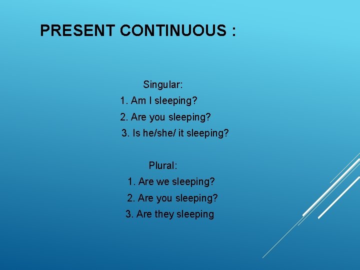 PRESENT CONTINUOUS : Singular: 1. Am I sleeping? 2. Are you sleeping? 3. Is PRESENT CONTINUOUS : Singular: 1. Am I sleeping? 2. Are you sleeping? 3. Is