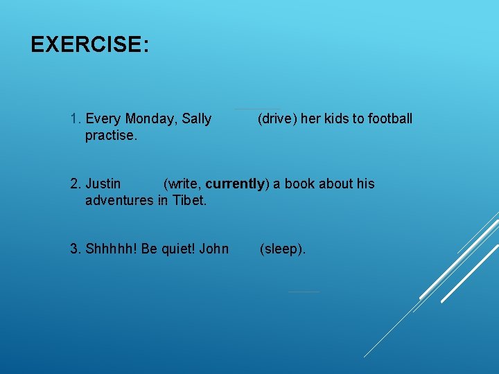 EXERCISE: 1. Every Monday, Sally practise. (drive) her kids to football 2. Justin (write, EXERCISE: 1. Every Monday, Sally practise. (drive) her kids to football 2. Justin (write,