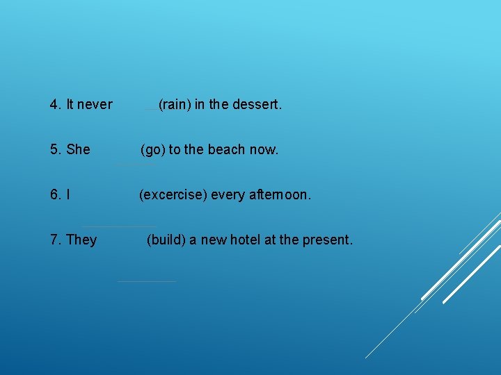 4. It never (rain) in the dessert. 5. She (go) to the beach now. 4. It never (rain) in the dessert. 5. She (go) to the beach now.